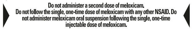 Do not administer a second dose of meloxicam